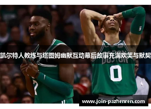 凯尔特人教练与塔图姆幽默互动幕后故事充满欢笑与默契