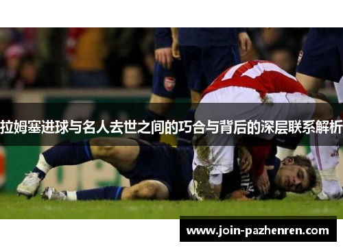 拉姆塞进球与名人去世之间的巧合与背后的深层联系解析