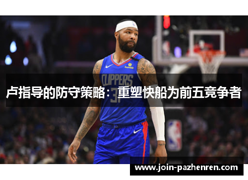 卢指导的防守策略：重塑快船为前五竞争者