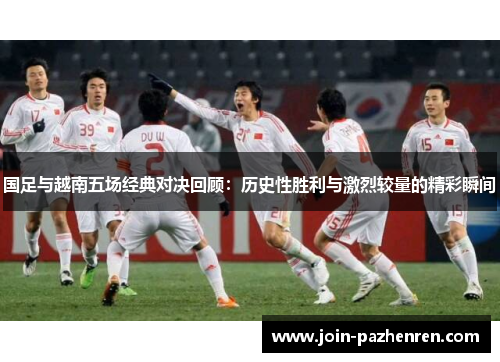 国足与越南五场经典对决回顾：历史性胜利与激烈较量的精彩瞬间