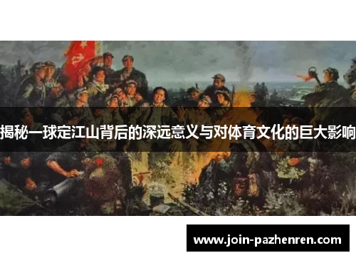 揭秘一球定江山背后的深远意义与对体育文化的巨大影响