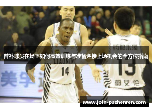替补球员在场下如何高效训练与准备迎接上场机会的全方位指南