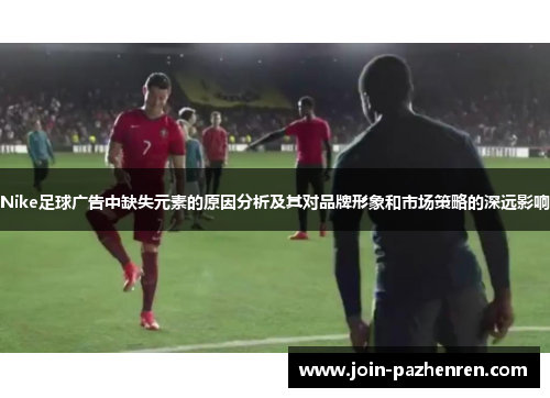 Nike足球广告中缺失元素的原因分析及其对品牌形象和市场策略的深远影响
