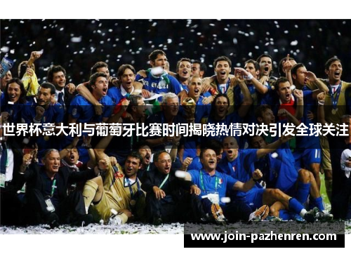 世界杯意大利与葡萄牙比赛时间揭晓热情对决引发全球关注