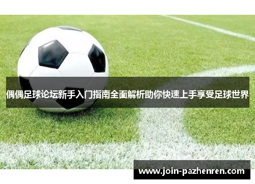 偶偶足球论坛新手入门指南全面解析助你快速上手享受足球世界