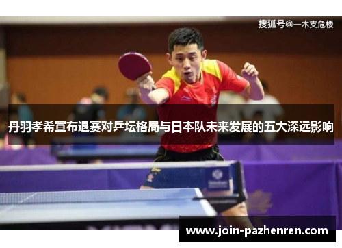 丹羽孝希宣布退赛对乒坛格局与日本队未来发展的五大深远影响