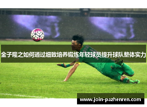 金子隆之如何通过细致培养锻炼年轻球员提升球队整体实力