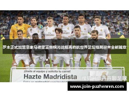 罗本正式加盟皇家马德里宣告银河战舰再启航世界足坛格局迎来全新篇章 罗本正式加盟皇家马德里宣告银河战舰再启航世界足坛格局迎来全新篇章