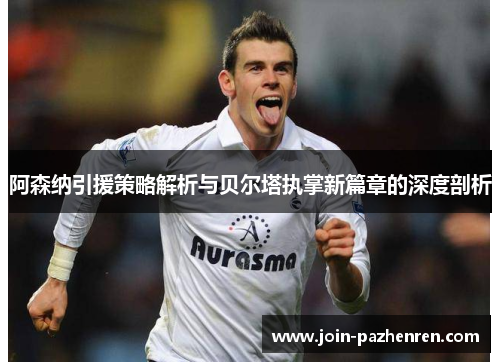 阿森纳引援策略解析与贝尔塔执掌新篇章的深度剖析 阿森纳引援策略解析与贝尔塔执掌新篇章的深度剖析