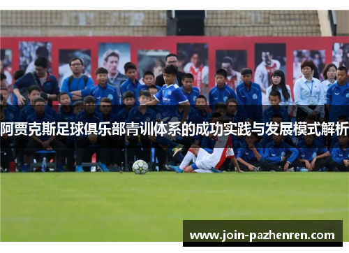 阿贾克斯足球俱乐部青训体系的成功实践与发展模式解析 阿贾克斯足球俱乐部青训体系的成功实践与发展模式解析