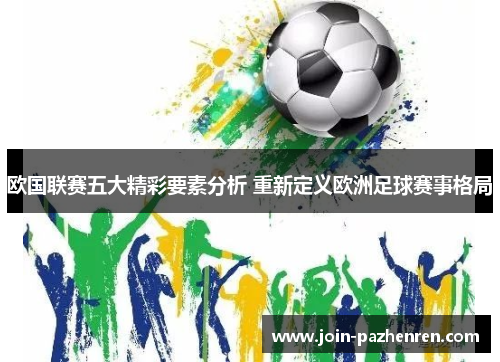 欧国联赛五大精彩要素分析 重新定义欧洲足球赛事格局 欧国联赛五大精彩要素分析 重新定义欧洲足球赛事格局