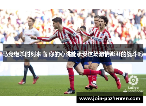 马竞绝杀时刻来临 你的心跳能承受这场激情澎湃的战斗吗