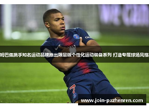 姆巴佩携手知名运动品牌推出限量版个性化运动装备系列 打造专属球场风格