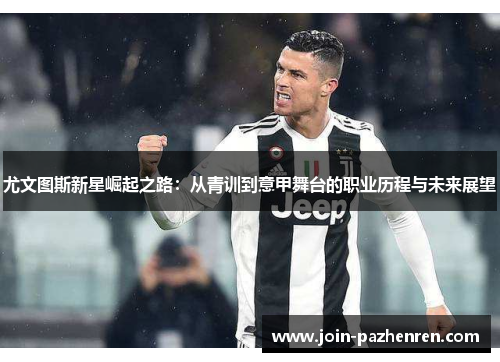 尤文图斯新星崛起之路：从青训到意甲舞台的职业历程与未来展望