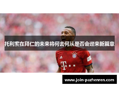 托利索在拜仁的未来将何去何从是否会迎来新篇章