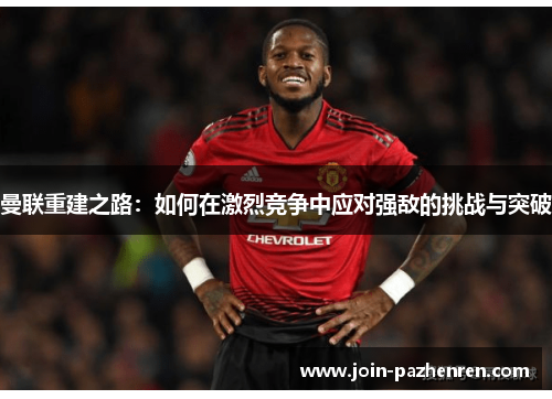 曼联重建之路：如何在激烈竞争中应对强敌的挑战与突破