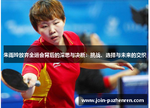 朱雨玲放弃全运会背后的深思与决断:挑战、选择与未来的交织 朱雨玲放弃全运会背后的深思与决断:挑战、选择与未来的交织