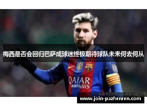 梅西是否会回归巴萨成球迷终极期待球队未来何去何从
