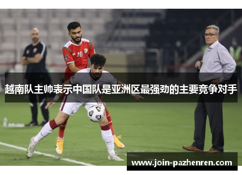 /uploads/images/20260416/yue-nan-dui-zhu-shuai-biao-shi-zhong-guo-dui-shi-ya-zhou-qu-zui-qiang-jing-de-zhu-yao-jing-zheng-dui-shou.webp