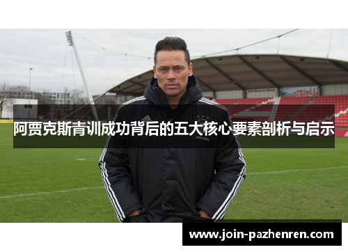 阿贾克斯青训成功背后的五大核心要素剖析与启示
