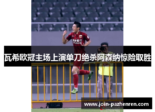/uploads/images/20260612/wa-xi-ou-guan-zhu-chang-shang-yan-dan-dao-jue-sha-a-sen-na-jing-xian-qu-sheng.webp