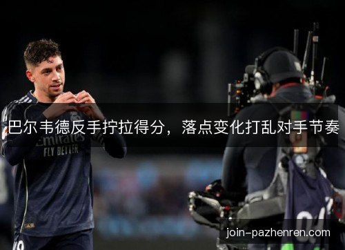 巴尔韦德反手拧拉得分,落点变化打乱对手节奏 巴尔韦德反手拧拉得分,落点变化打乱对手节奏
