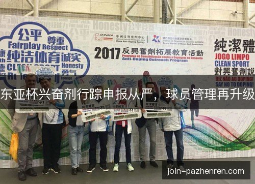 东亚杯兴奋剂行踪申报从严,球员管理再升级 东亚杯兴奋剂行踪申报从严,球员管理再升级