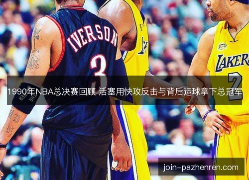 1990年NBA总决赛回顾 活塞用快攻反击与背后运球拿下总冠军